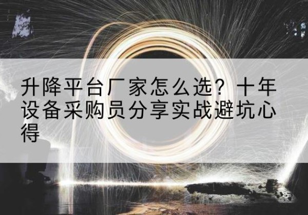 铅山升降平台厂家-怎么选？十年设备采购员分享实战避坑心得