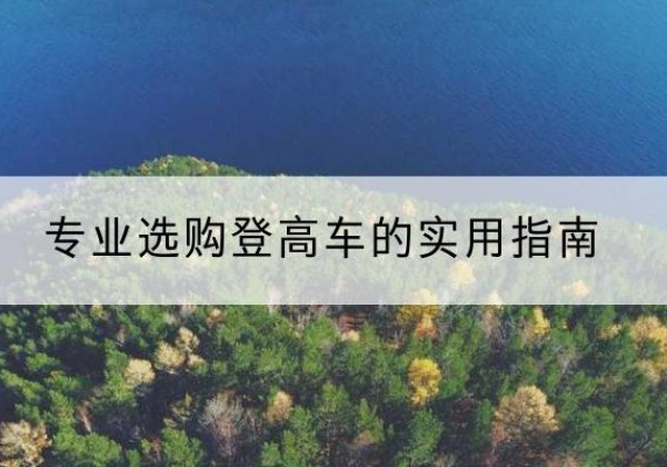 铅山电动登高车厂家推荐-专业选购登高车的实用指南